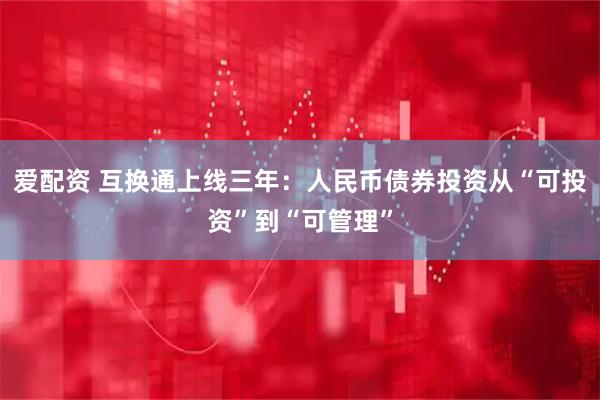 爱配资 互换通上线三年：人民币债券投资从“可投资”到“可管理”