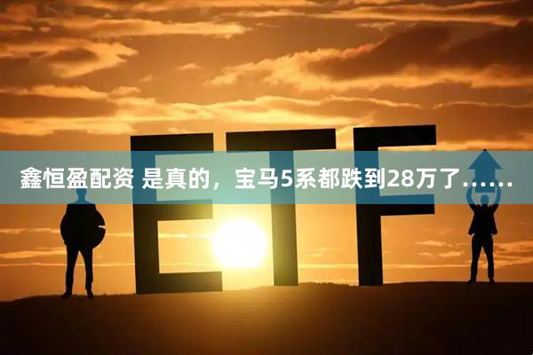 鑫恒盈配资 是真的，宝马5系都跌到28万了……