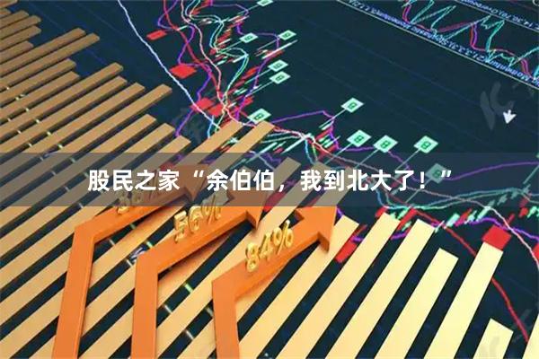 股民之家 “余伯伯，我到北大了！”