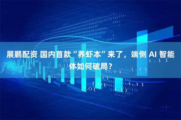 展鹏配资 国内首款“养虾本”来了，端侧 AI 智能体如何破局？